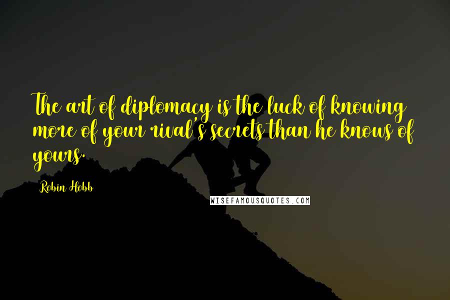 Robin Hobb Quotes: The art of diplomacy is the luck of knowing more of your rival's secrets than he knows of yours.