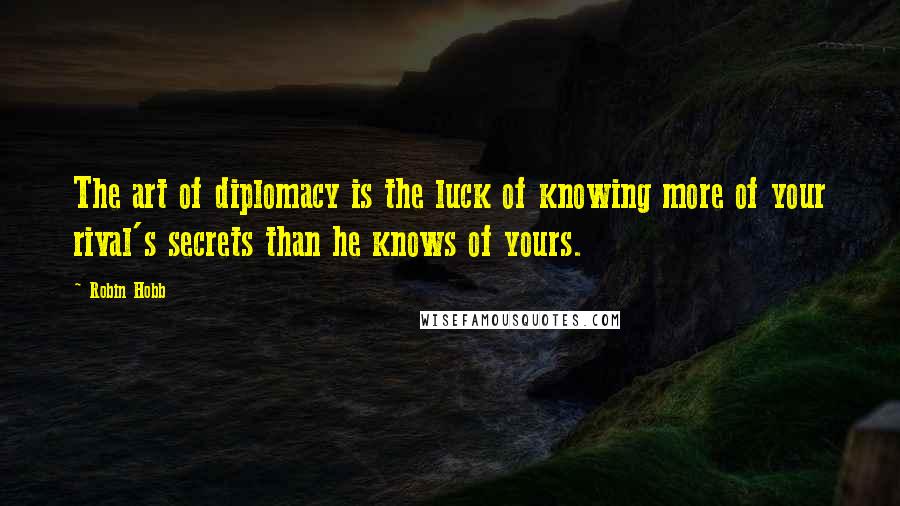 Robin Hobb Quotes: The art of diplomacy is the luck of knowing more of your rival's secrets than he knows of yours.