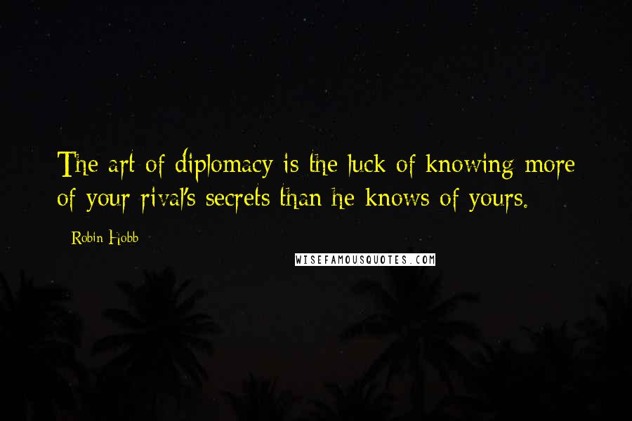 Robin Hobb Quotes: The art of diplomacy is the luck of knowing more of your rival's secrets than he knows of yours.