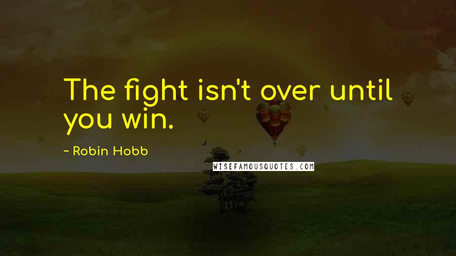 Robin Hobb Quotes: The fight isn't over until you win.