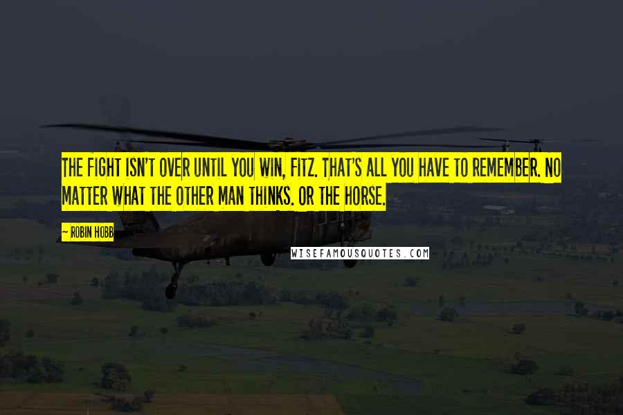 Robin Hobb Quotes: The fight isn't over until you win, Fitz. That's all you have to remember. No matter what the other man thinks. Or the horse.