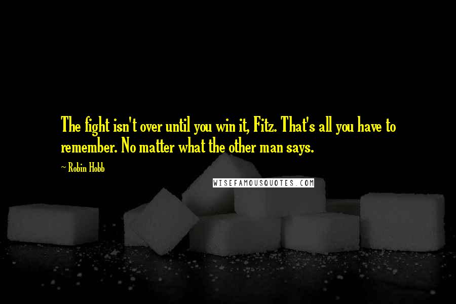 Robin Hobb Quotes: The fight isn't over until you win it, Fitz. That's all you have to remember. No matter what the other man says.