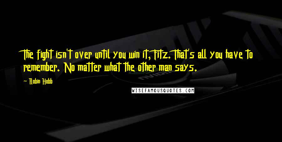 Robin Hobb Quotes: The fight isn't over until you win it, Fitz. That's all you have to remember. No matter what the other man says.