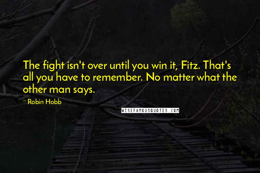 Robin Hobb Quotes: The fight isn't over until you win it, Fitz. That's all you have to remember. No matter what the other man says.