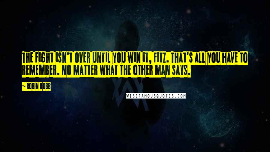 Robin Hobb Quotes: The fight isn't over until you win it, Fitz. That's all you have to remember. No matter what the other man says.