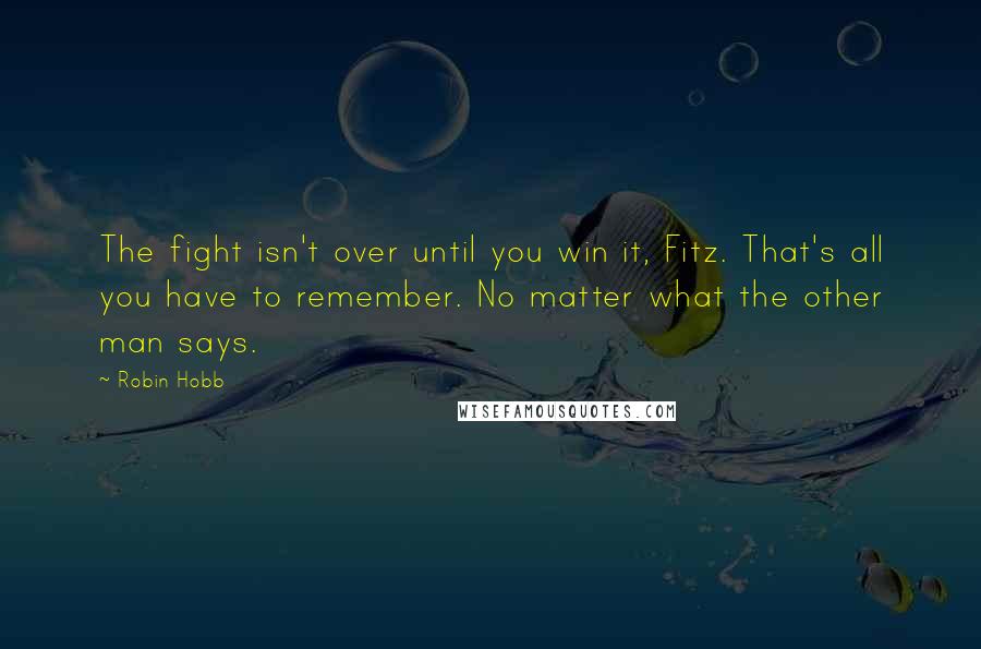 Robin Hobb Quotes: The fight isn't over until you win it, Fitz. That's all you have to remember. No matter what the other man says.