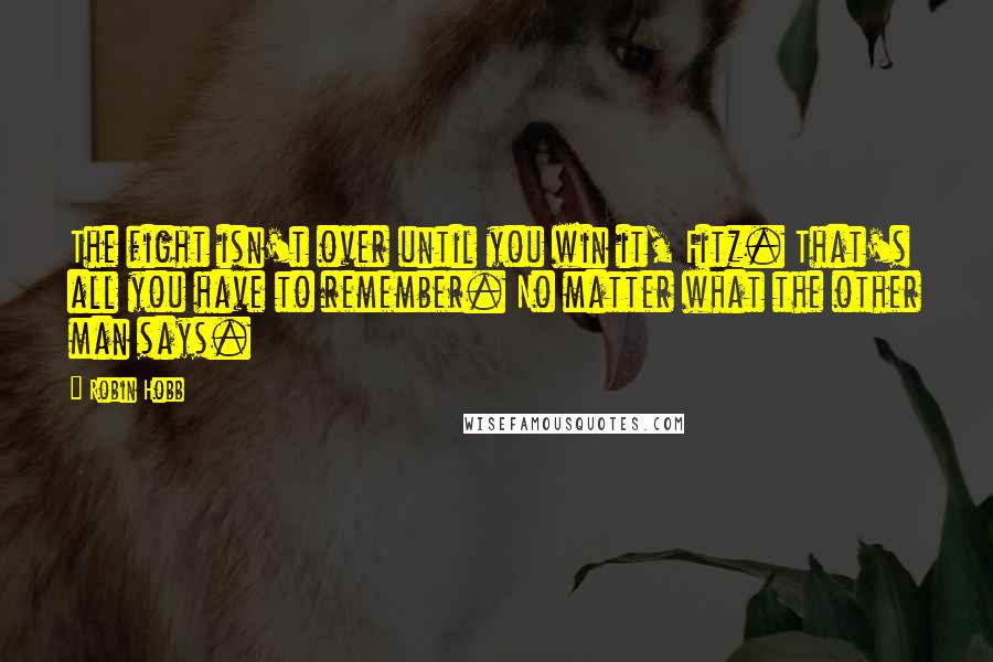 Robin Hobb Quotes: The fight isn't over until you win it, Fitz. That's all you have to remember. No matter what the other man says.