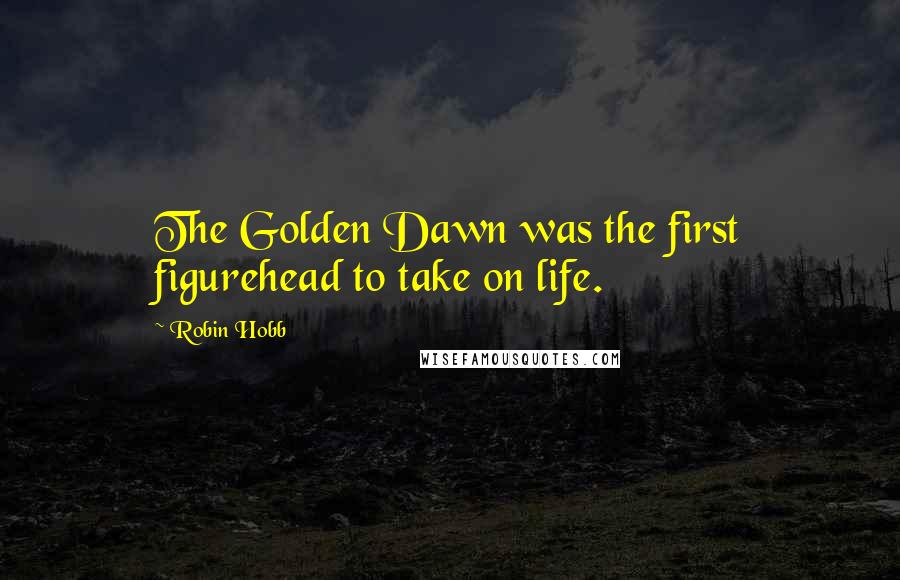 Robin Hobb Quotes: The Golden Dawn was the first figurehead to take on life.