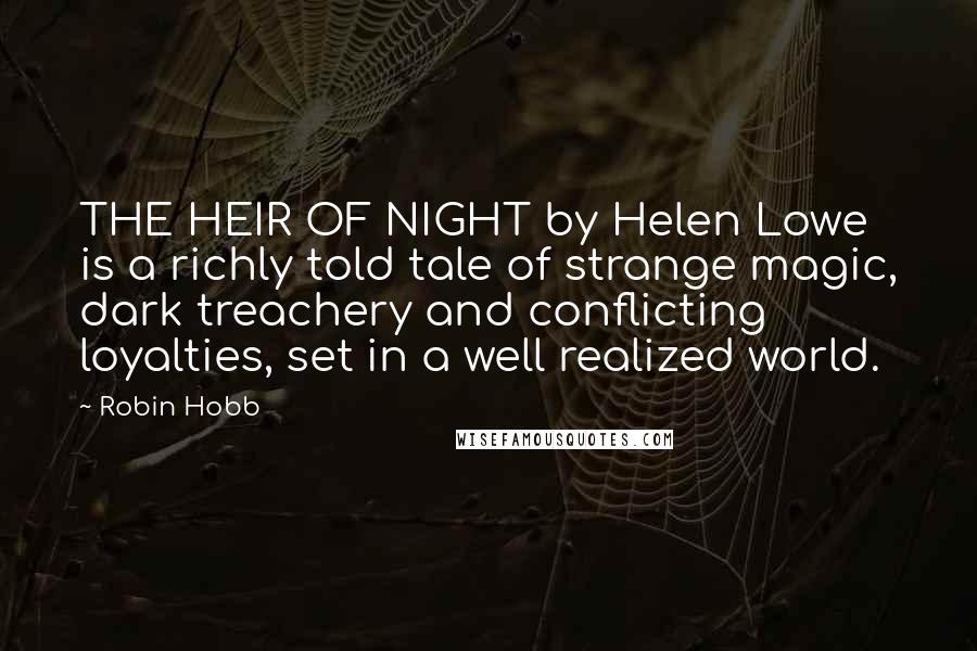 Robin Hobb Quotes: THE HEIR OF NIGHT by Helen Lowe is a richly told tale of strange magic, dark treachery and conflicting loyalties, set in a well realized world.