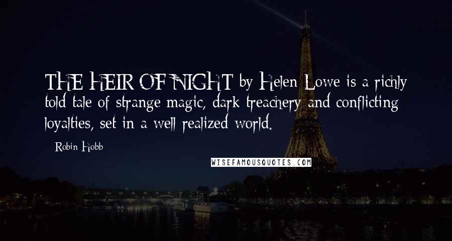 Robin Hobb Quotes: THE HEIR OF NIGHT by Helen Lowe is a richly told tale of strange magic, dark treachery and conflicting loyalties, set in a well realized world.