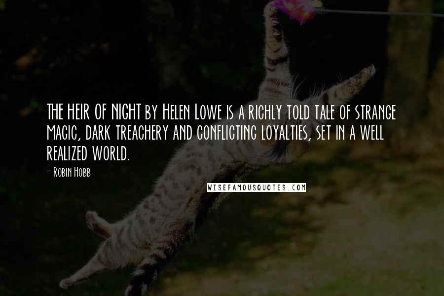 Robin Hobb Quotes: THE HEIR OF NIGHT by Helen Lowe is a richly told tale of strange magic, dark treachery and conflicting loyalties, set in a well realized world.