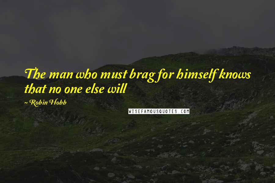 Robin Hobb Quotes: The man who must brag for himself knows that no one else will