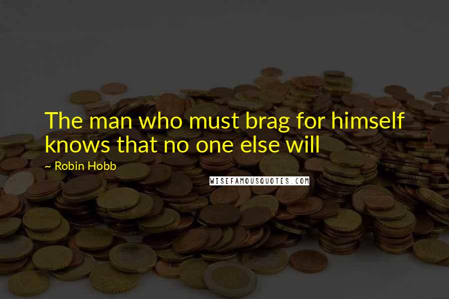 Robin Hobb Quotes: The man who must brag for himself knows that no one else will