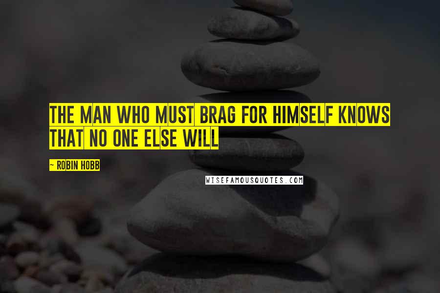 Robin Hobb Quotes: The man who must brag for himself knows that no one else will