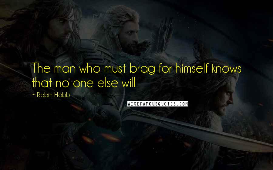 Robin Hobb Quotes: The man who must brag for himself knows that no one else will