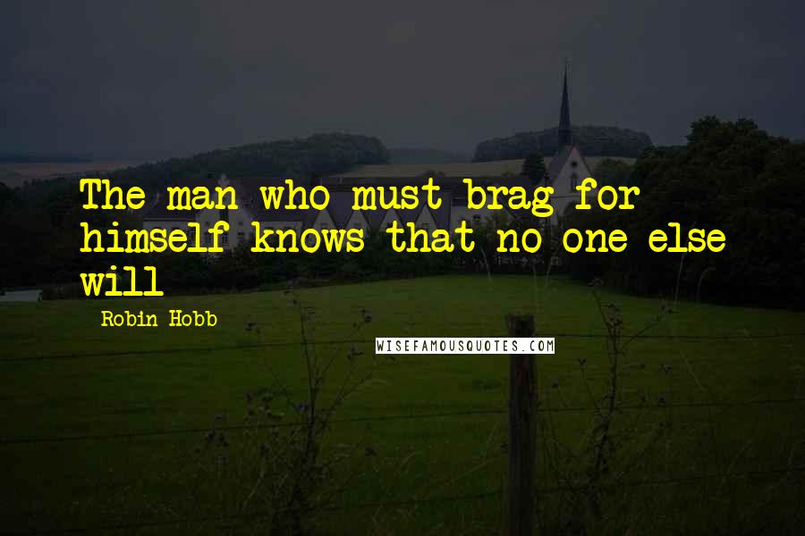 Robin Hobb Quotes: The man who must brag for himself knows that no one else will