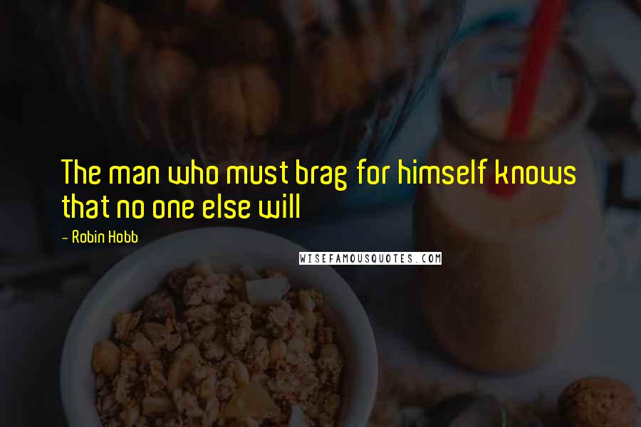 Robin Hobb Quotes: The man who must brag for himself knows that no one else will