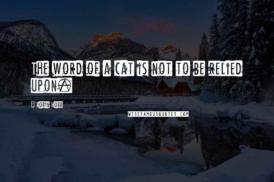 Robin Hobb Quotes: The word of a cat is not to be relied upon.