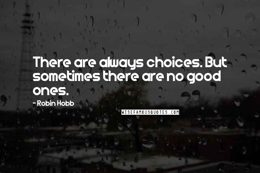 Robin Hobb Quotes: There are always choices. But sometimes there are no good ones.
