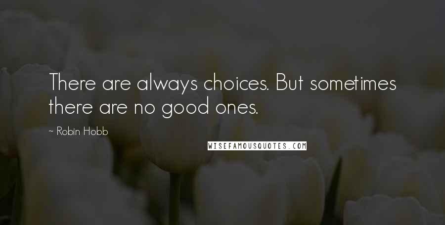 Robin Hobb Quotes: There are always choices. But sometimes there are no good ones.