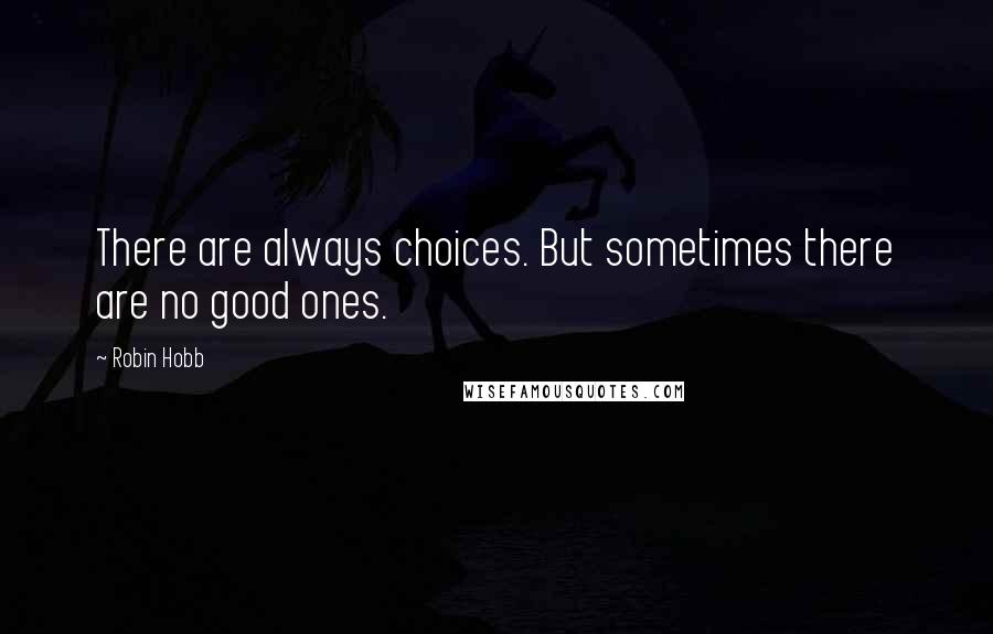Robin Hobb Quotes: There are always choices. But sometimes there are no good ones.