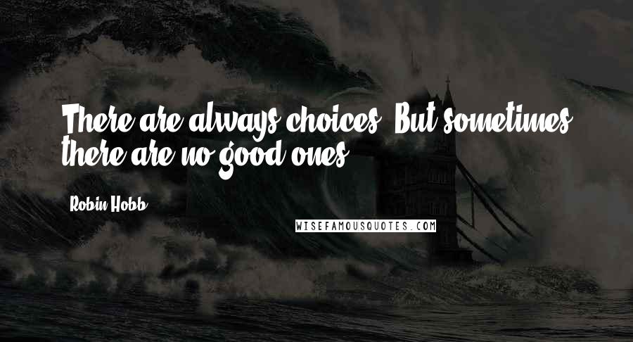 Robin Hobb Quotes: There are always choices. But sometimes there are no good ones.