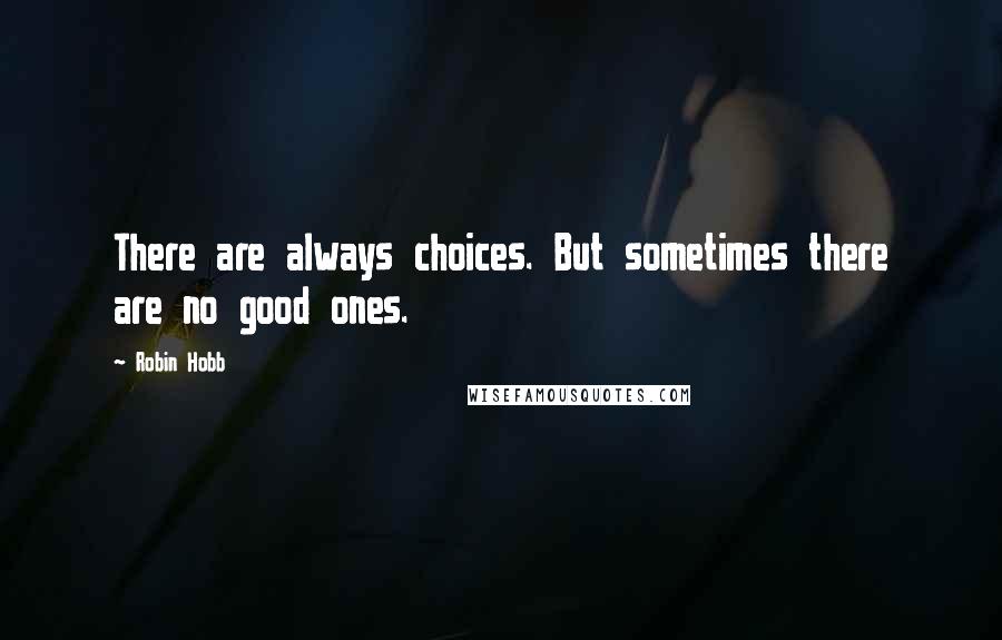 Robin Hobb Quotes: There are always choices. But sometimes there are no good ones.