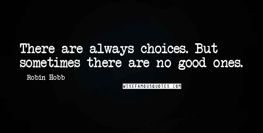 Robin Hobb Quotes: There are always choices. But sometimes there are no good ones.