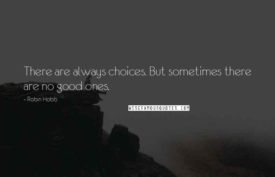 Robin Hobb Quotes: There are always choices. But sometimes there are no good ones.