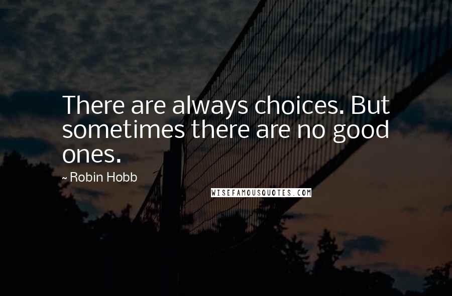 Robin Hobb Quotes: There are always choices. But sometimes there are no good ones.
