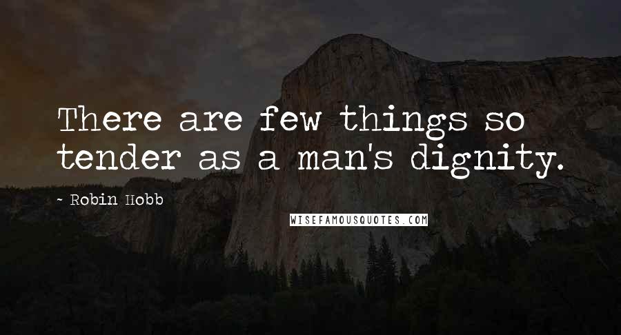 Robin Hobb Quotes: There are few things so tender as a man's dignity.