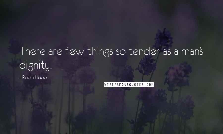 Robin Hobb Quotes: There are few things so tender as a man's dignity.