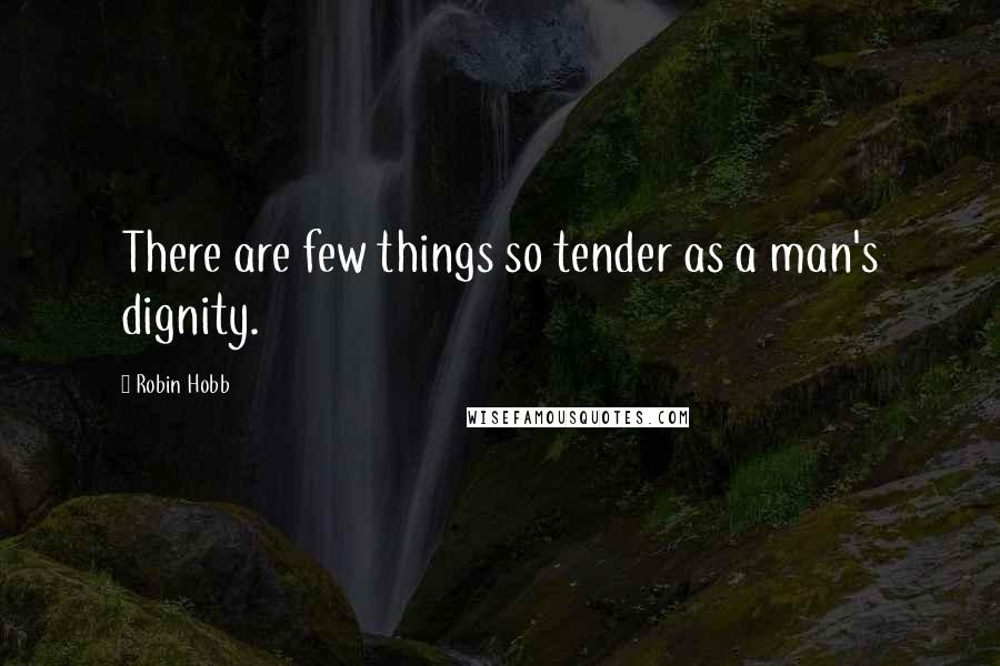 Robin Hobb Quotes: There are few things so tender as a man's dignity.