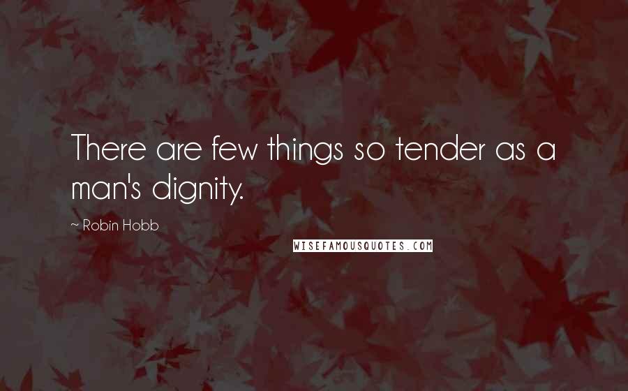 Robin Hobb Quotes: There are few things so tender as a man's dignity.