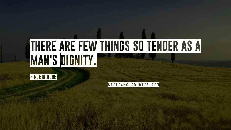 Robin Hobb Quotes: There are few things so tender as a man's dignity.