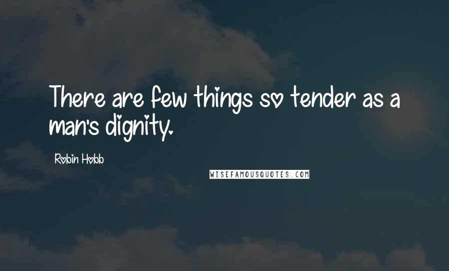 Robin Hobb Quotes: There are few things so tender as a man's dignity.