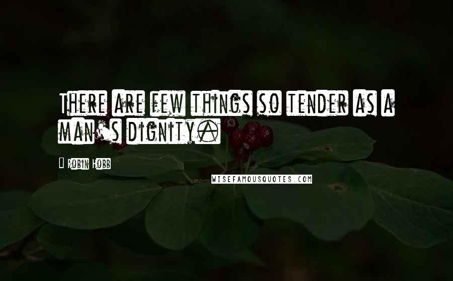 Robin Hobb Quotes: There are few things so tender as a man's dignity.