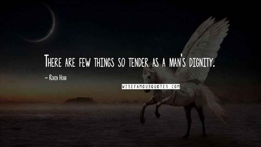 Robin Hobb Quotes: There are few things so tender as a man's dignity.