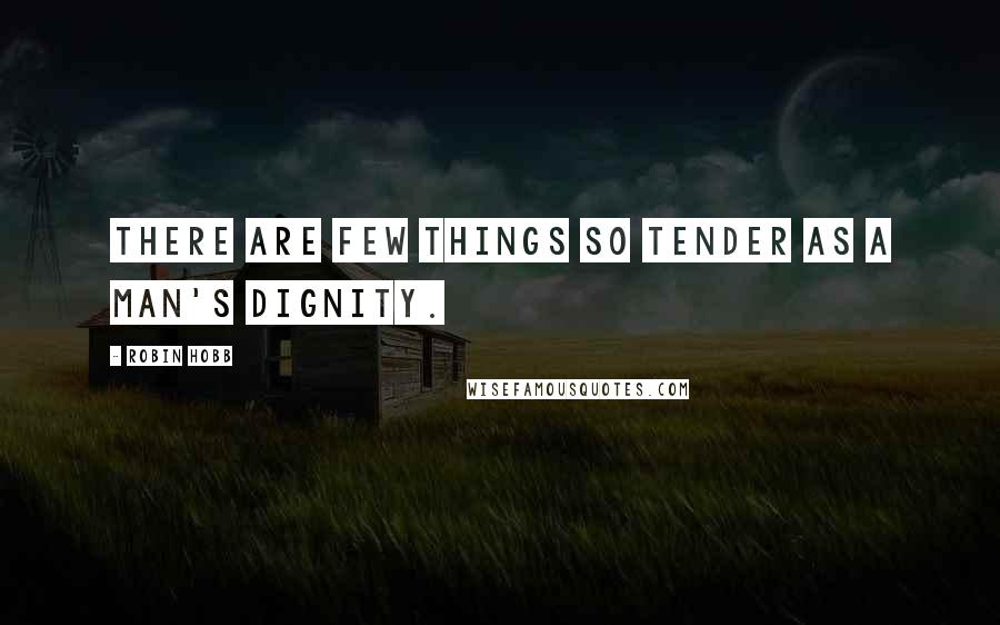 Robin Hobb Quotes: There are few things so tender as a man's dignity.