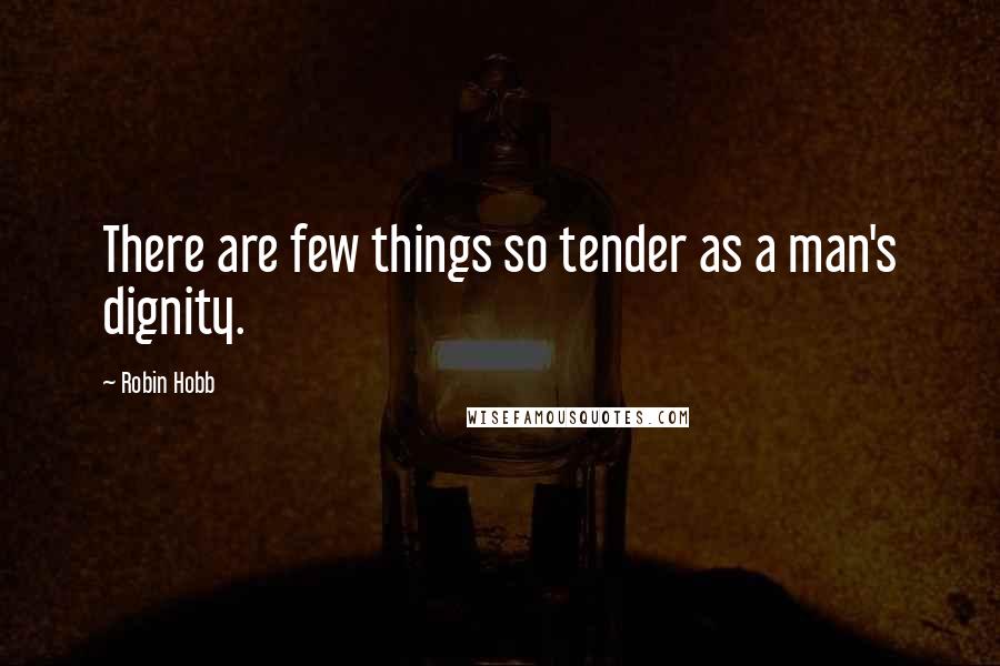 Robin Hobb Quotes: There are few things so tender as a man's dignity.