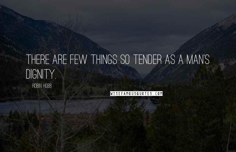 Robin Hobb Quotes: There are few things so tender as a man's dignity.
