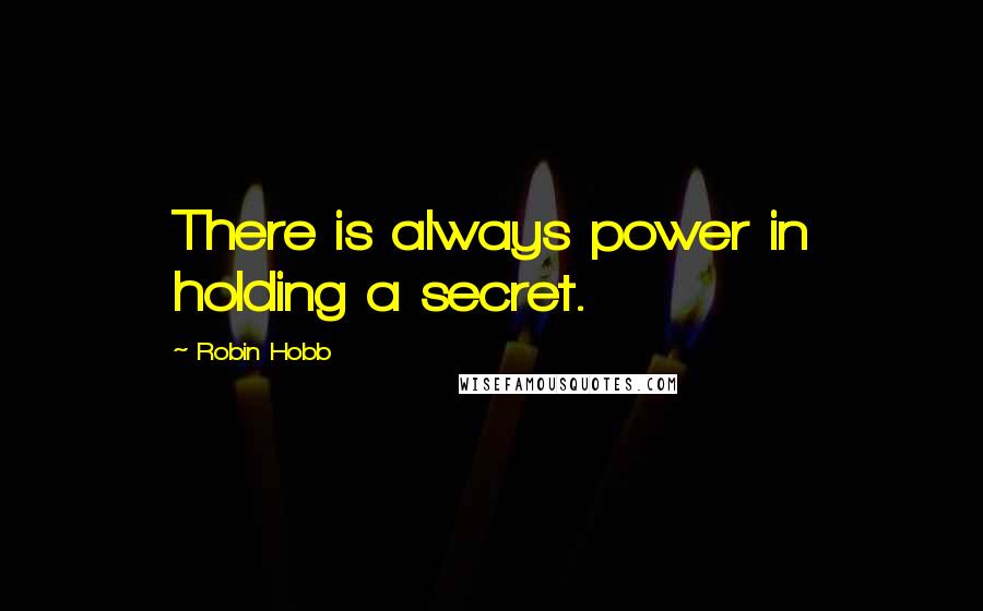 Robin Hobb Quotes: There is always power in holding a secret.