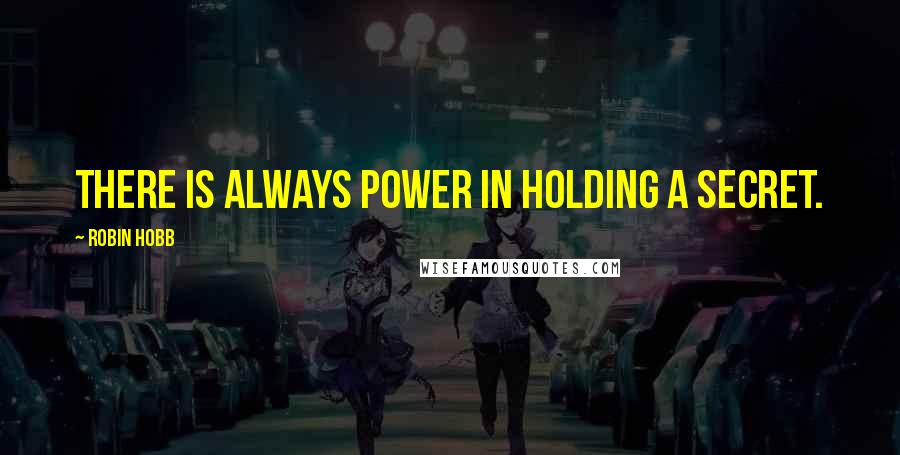 Robin Hobb Quotes: There is always power in holding a secret.