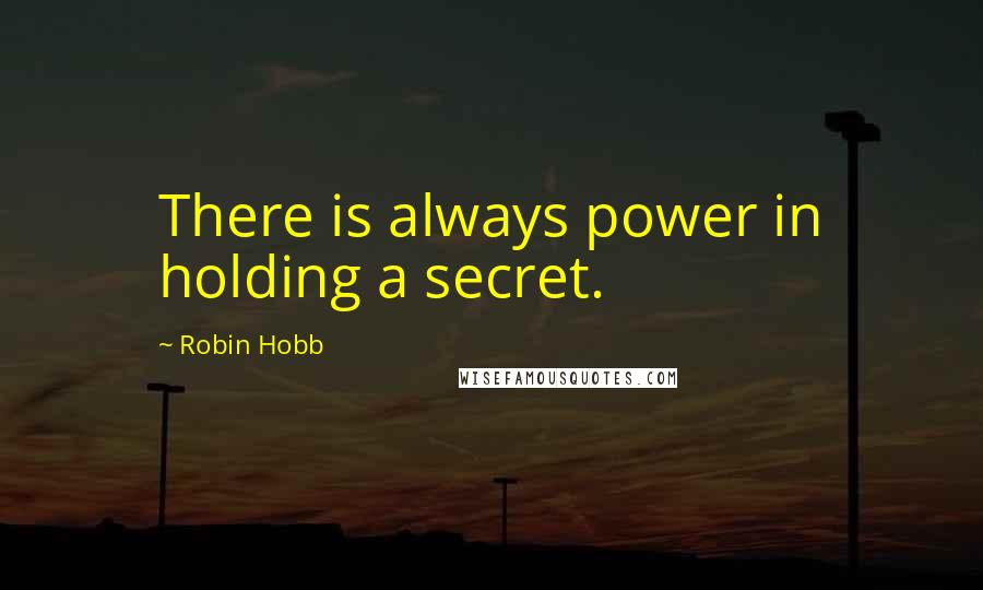 Robin Hobb Quotes: There is always power in holding a secret.