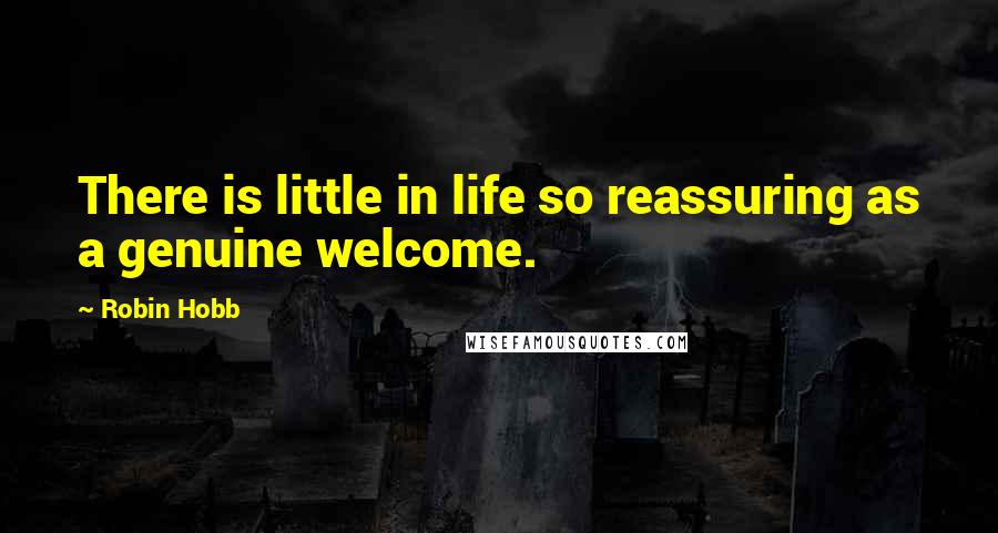 Robin Hobb Quotes: There is little in life so reassuring as a genuine welcome.