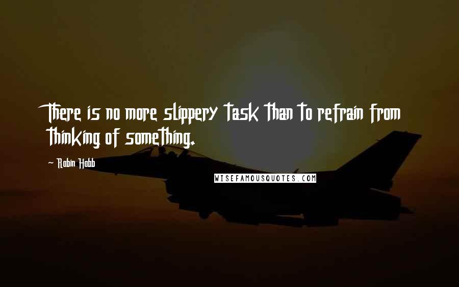 Robin Hobb Quotes: There is no more slippery task than to refrain from thinking of something.