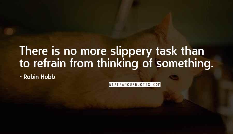 Robin Hobb Quotes: There is no more slippery task than to refrain from thinking of something.