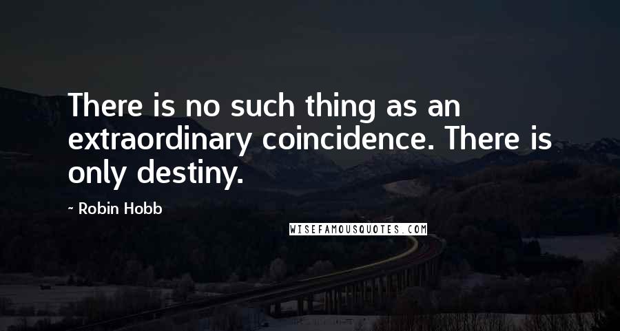 Robin Hobb Quotes: There is no such thing as an extraordinary coincidence. There is only destiny.