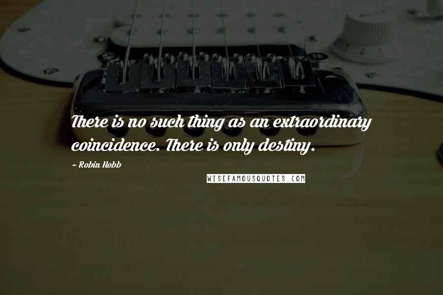 Robin Hobb Quotes: There is no such thing as an extraordinary coincidence. There is only destiny.