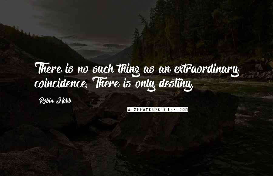 Robin Hobb Quotes: There is no such thing as an extraordinary coincidence. There is only destiny.